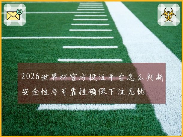 2026世界杯官方投注平台怎么判断安全性与可靠性确保下注无忧
