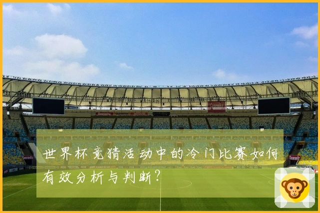世界杯竞猜活动中的冷门比赛如何有效分析与判断？