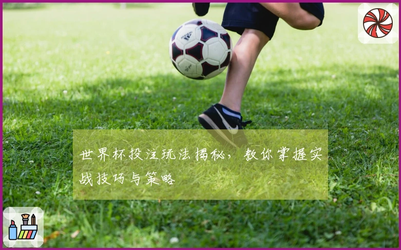 世界杯投注玩法揭秘，教你掌握实战技巧与策略